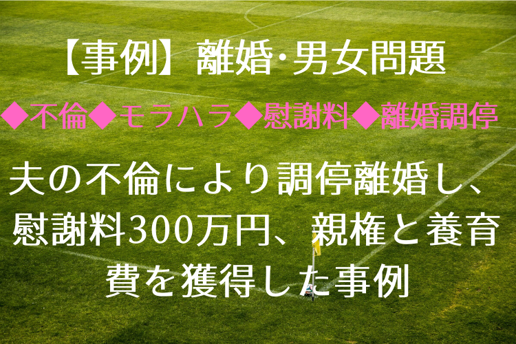 不倫 モラハラ 慰謝料 離婚調停 夫の不倫により調停離婚し 慰謝料300万円 親権と養育費を獲得した事例 三輪知雄法律事務所 名古屋 金山駅徒歩5分 企業法務 立ち退き 離婚 相続は 三輪知雄法律事務所