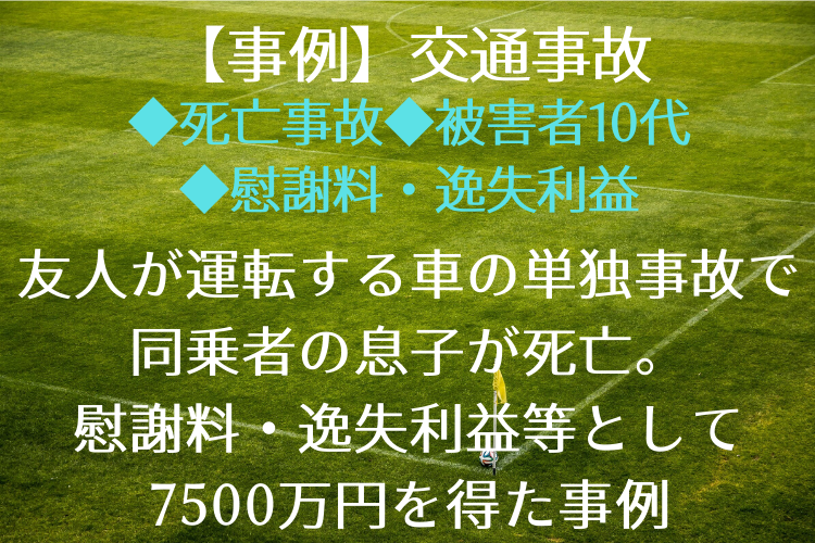 友人が運転する車の単独事故で同乗者の息子が死亡。 慰謝料・逸失利益等として 7500万円を得た事例|三輪知雄法律事務所